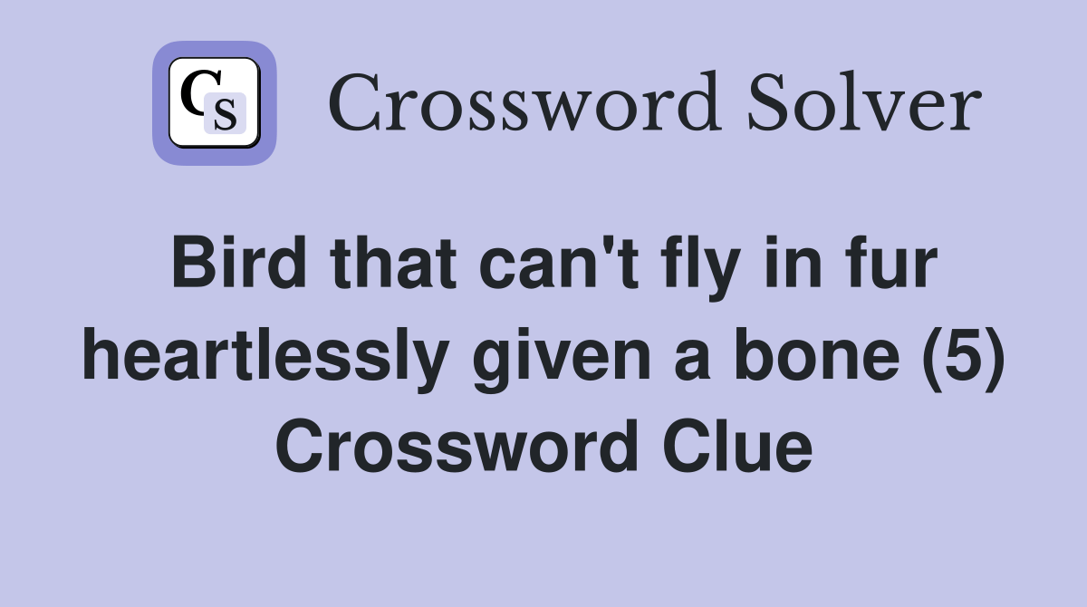 Bird that can't fly in fur heartlessly given a bone (5) Crossword